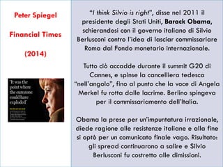 3
Peter Spiegel
Financial Times
(2014)
“I think Silvio is right”, disse nel 2011 il
presidente degli Stati Uniti, Barack O...