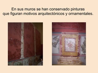 En sus muros se han conservado pinturas
que figuran motivos arquitectónicos y ornamentales.
 