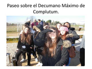 Paseo sobre el Decumano Máximo de
Complutum.
 