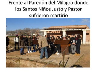 Frente al Paredón del Milagro donde
los Santos Niños Justo y Pastor
sufrieron martirio
 