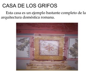 CASA DE LOS GRIFOS       Esta casa es un ejemplo bastante completo de la arquitectura doméstica romana.   