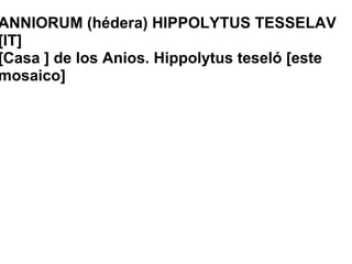   ANNIORUM (hédera) HIPPOLYTUS TESSELAV [IT] [Casa ] de los Anios. Hippolytus teseló [este mosaico]        
