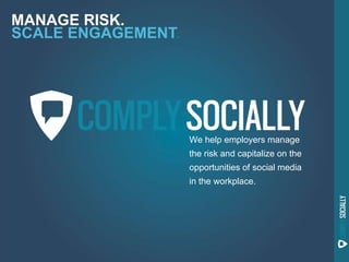 MANAGE RISK.
SCALE ENGAGEMENT.




                    We help employers manage
                    the risk and capitalize on the
                    opportunities of social media
                    in the workplace.
 