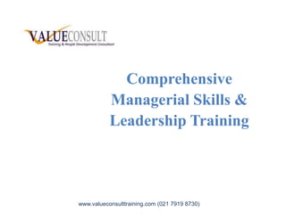 ComprehensiveComprehensive
Managerial Skills &Managerial Skills &
Leadership TrainingLeadership Training
www.valueconsulttraining.com (021 7919 8730)
 