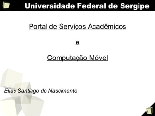Universidade Federal de Sergipe Portal de Serviços Acadêmicos e Computação Móvel ,[object Object]