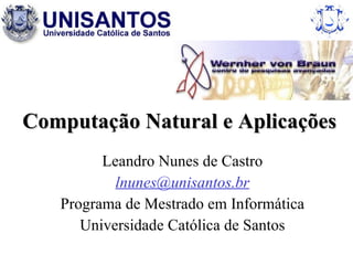 Computação Natural e Aplicações  Leandro Nunes de Castro [email_address] Programa de Mestrado em Informática Universidade Católica de Santos 