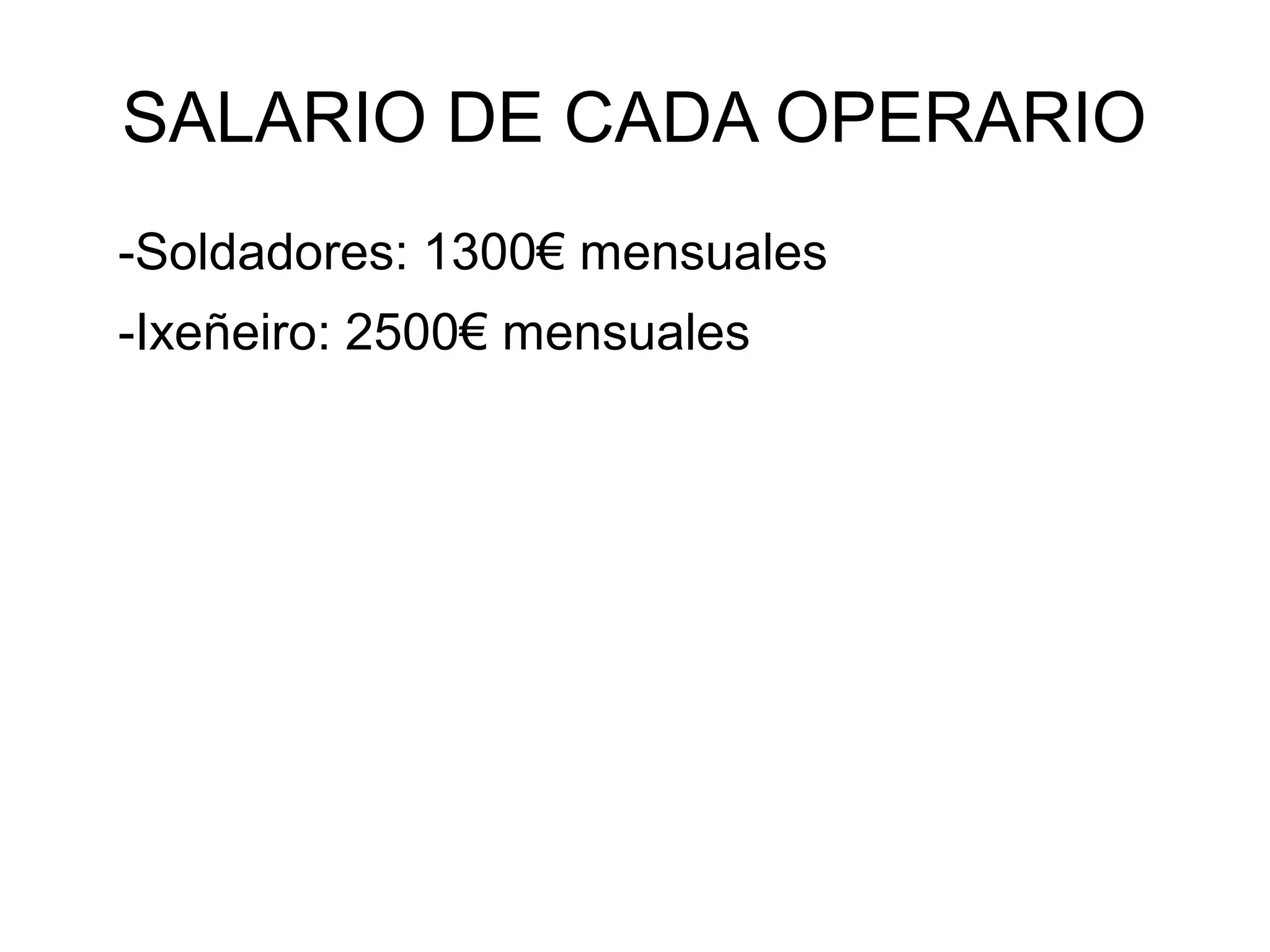SALARIO DE CADA OPERARIO
-Soldadores: 1300€ mensuales
-Ixeñeiro: 2500€ mensuales
 