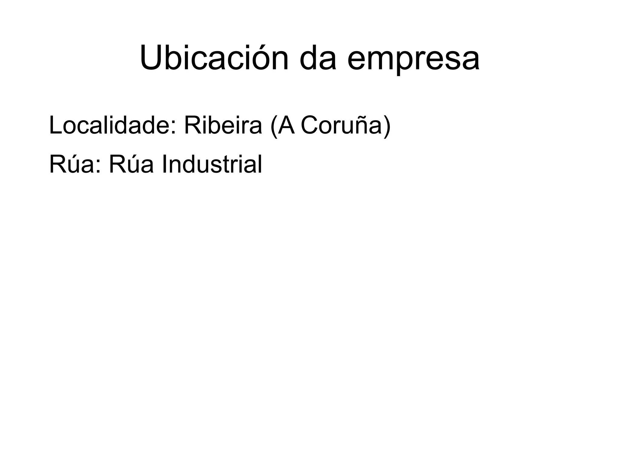 Ubicación da empresa
Localidade: Ribeira (A Coruña)
Rúa: Rúa Industrial
 