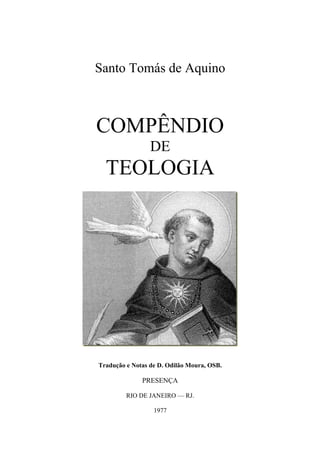 Santo Tomás de Aquino
COMPÊNDIO
DE
TEOLOGIA
Tradução e Notas de D. Odilão Moura, OSB.
PRESENÇA
RIO DE JANEIRO — RJ.
1977
 