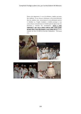 Compêndio teológico sobre o véu, por Escriba Valdemir
Examinando o texto de I Coríntios 11.3-16, fica claro que Paulo
se refere ao homem em geral e não ao marido, quando o
apóstolo diz: Deus é o cabeça de Cristo, Cristo é o cabeça do
homem e o homem o cabeça da mulher (v. 3), também Paulo
fala que a mulher deve usar o véu porque o homem foi criado
primeiro e a mulher criada depois, e ainda com o propósito de
ser uma ajudante do homem (v. 8-9). Os argumentos paulinos
vão muito além de apenas uma questão matrimonial e familiar.
Por fim, Paulo usou o termo mulher e não esposa, quando se
refere que elas devem usar o véu.
Pintura de 1898 – Mikhail Nesterov.
A IGREJA TEM PODER DE ABDICAR DO VÉU
Uma das desculpas mais repugnantes que tenho ouvido é que a
igreja pode decidir se ela vai ou não adotar o véu. Se ela adotar
o costume do véu, as cristãs são obrigadas a usar, sob pena de
desobediência, mas se a igreja não determinar o uso do véu, as
[ 159 ]
 