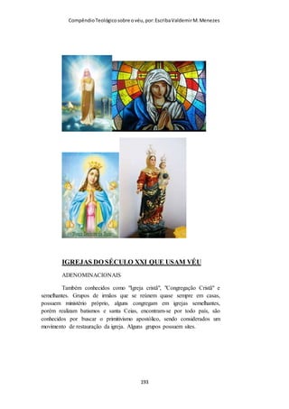 Compêndio teológico sobre o véu, por Escriba Valdemir
O VÉU DA VIÚVA
Um costume que se popularizou foi a viúva se apresentar em
público no velório com um véu preto e manter por um tempo o
luto, incluindo o uso do véu. Este ritual também não é
mandamento bíblico, mas já foi largamente seguido na era
eduardiana da monarquia inglesa, hoje caiu em desuso. Mesmo
assim nos circulos de pessoas ricas, famosas e de fino trato estes
rituais ainda são observados.
As roupas… Para o funeral, as mulheres vestiam um vestido preto liso e véu
negro. Deveriam considerar também um lenço negro bordado. Os homens
usariam um terno preto, luvas, chapéu e gravata. O chapéu deveria ter uma
faixa de tecido negro ao seu redor. Após o funeral, o uso dos trajes de luto era
facultativo. Se você optasse por seguir os hábitos tradicionais, de origem
vitoriana, deveria se abster de bailes, jantares, chás… Se você não quisesse
[ 193 ]
 