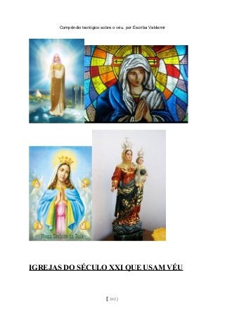 Compêndio teológico sobre o véu, por Escriba Valdemir
IGREJAS DO SÉCULO XXI QUE USAM VÉU
[ 262 ]
 
