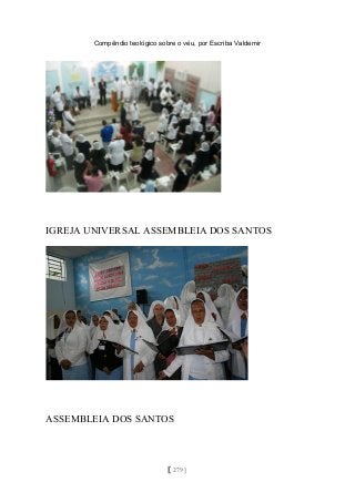 Compêndio teológico sobre o véu, por Escriba Valdemir
IGREJA UNIVERSAL ASSEMBLEIA DOS SANTOS
ASSEMBLEIA DOS SANTOS
[ 279 ]
 