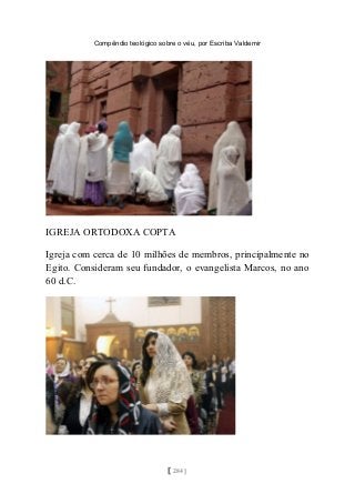 Compêndio teológico sobre o véu, por Escriba Valdemir
IGREJA ORTODOXA COPTA
Igreja com cerca de 10 milhões de membros, principalmente no
Egito. Consideram seu fundador, o evangelista Marcos, no ano
60 d.C.
[ 284 ]
 