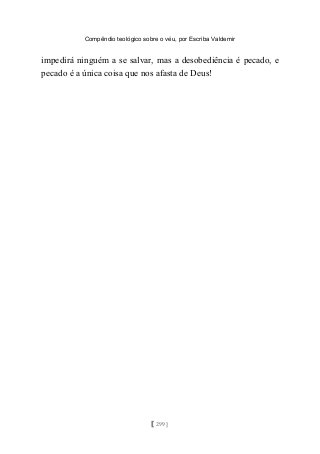 Compêndio teológico sobre o véu, por Escriba Valdemir
impedirá ninguém a se salvar, mas a desobediência é pecado, e
pecado é a única coisa que nos afasta de Deus!
[ 299 ]
 