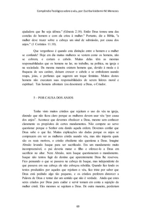Compêndio teológico sobre o véu, por Escriba Valdemir
primeira parte do capítulo para depois eliminá-las no versículo
16. Deus não se contradiz! O que quer dizer este versículo é isto:
"Se algum quer opor-se a esta ordem, saiba que as igrejas de
Deus não têm tal costume de que as mulheres orem sem véu."
Sim, esta passagem tem a autoridade divina.
O longo artigo que se segue é um eloquente argumento da Igreja
de Quinta do Conde sobre o preceito do véu, razoando se o
mesmo é de Paulo ou se é divino:
Monja da Igreja Ortodoxa com véu
Nas Escrituras a apresentação da verdade do véu feminino começa
com o seguinte texto:
“Sede meus imitadores, como também eu de Cristo.
[ 69 ]
 
