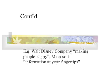 Cont’d
E.g. Walt Disney Company “making
people happy”; Microsoft
“information at your fingertips”
 
