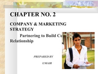 CHAPTER NO. 2
COMPANY & MARKETING
STRATEGY
Partnering to Build Customer
Relationship
PREPARED BY
UMAIR
 