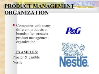 PRODUCT MANAGEMENT
ORGANIZATION
 Companies with many
different products or
brands often create a
product management
organization.
EXAMPLES:
Procter & gamble
Nestle
 