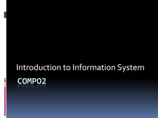 Introduction to Information System
COMPO2
 