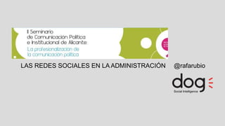 Social Intelligence
@rafarubioLAS REDES SOCIALES EN LA ADMINISTRACIÓN
 