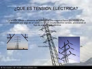 ¿QUE ES TENSION ELECTRICA? La tensión, voltaje o diferencia de potencial es una magnitud física que impulsa a los electrones a lo largo de un conductor en un circuito eléctrico cerrado, provocando el flujo de una corriente eléctrica.  