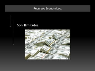 Recursos Economicos.
Son: Ilimitados.
 