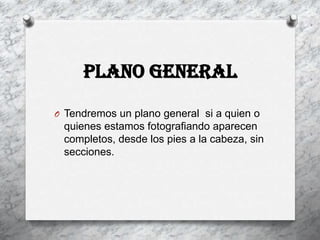Plano general

O Tendremos un plano general si a quien o
 quienes estamos fotografiando aparecen
 completos, desde los pies a la cabeza, sin
 secciones.
 