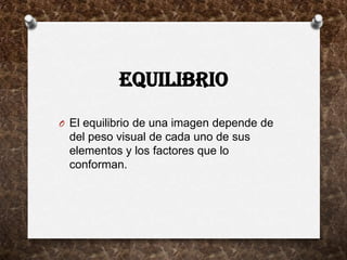 EQUILIBRIO
O El equilibrio de una imagen depende de
 del peso visual de cada uno de sus
 elementos y los factores que lo
 conforman.
 