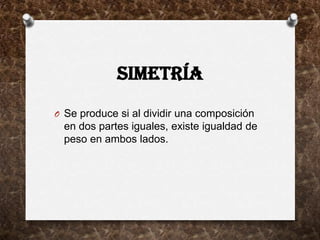 SIMETRÍA
O Se produce si al dividir una composición
  en dos partes iguales, existe igualdad de
  peso en ambos lados.
 