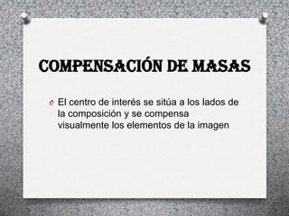 COMPENSACIÓN DE MASAS
 O El centro de interés se sitúa a los lados de
   la composición y se compensa
   visualmente los elementos de la imagen
 
