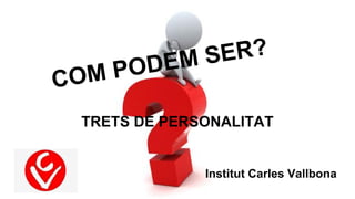 COM PODEM SER? 
TRETS DE PERSONALITAT 
Institut Carles Vallbona 
 