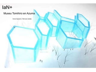 IaN+
Museu Tomihiro en Azuma
       Irene Gascón / Hernan Lleida




           Haga clic para modificar el estilo de subtítulo del patrón
 