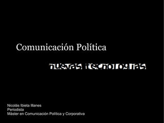 Comunicación Política Nicolás Ibieta Illanes Periodista Máster en Comunicación Política y Corporativa 