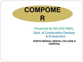 COMPOME
R
Presented By-SK AZIZ IKBAL
Dept. of Conservative Dentistry
& Endodontics
NORTH BENGAL DENTAL COLLEGE &
HOSPITAL
 