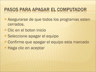 Asegurarse de que todos los programas esten cerrados. Clic en el boton inicio  Seleccione apagar el equipo Confirme que apagar el equipo esta marcado Haga clic en aceptar 