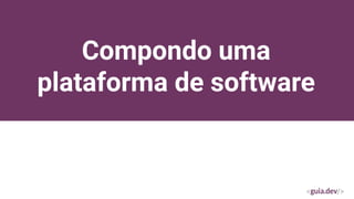 Compondo uma
plataforma de software
 