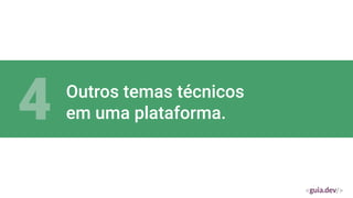 Outros temas técnicos
em uma plataforma.
4
 