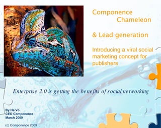 Componence Chameleon & Lead generation  Introducing a viral social marketing concept for publishers By Ha Vo CEO Componence March 2009 (c) Componence 2009 Enterprise 2.0 is getting the benefits of social networking  