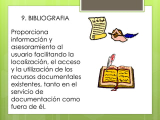 9. BIBLIOGRAFIA
Proporciona
información y
asesoramiento al
usuario facilitando la
localización, el acceso
y la utilización de los
recursos documentales
existentes, tanto en el
servicio de
documentación como
fuera de él.