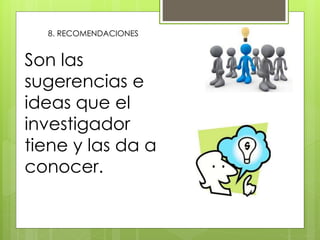 8. RECOMENDACIONES
Son las
sugerencias e
ideas que el
investigador
tiene y las da a
conocer.