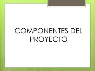 COMPONENTES DEL
PROYECTO
 