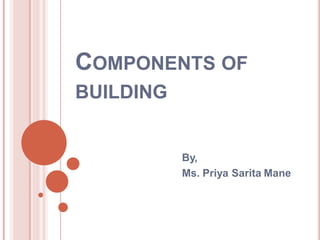 COMPONENTS OF
BUILDING
By,
Ms. Priya Sarita Mane
 