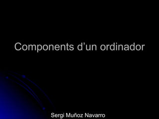 Components d’un ordinador




      Sergi Muñoz Navarro
 