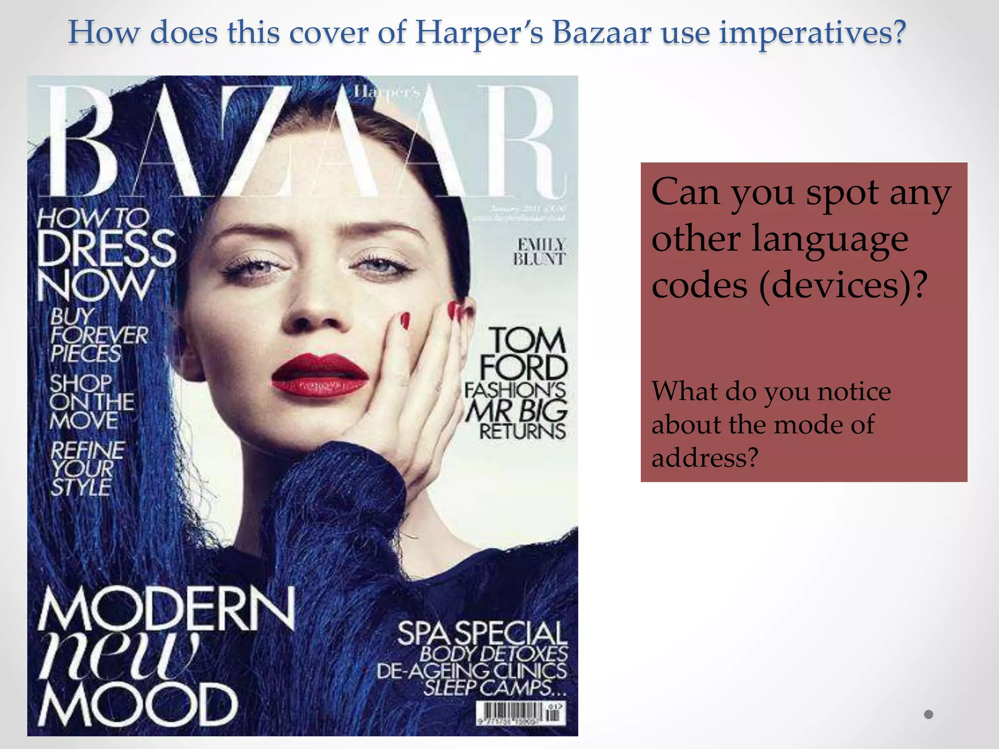 How does this cover of Harper’s Bazaar use imperatives?
Can you spot any
other language
codes (devices)?
What do you notice
about the mode of
address?
 