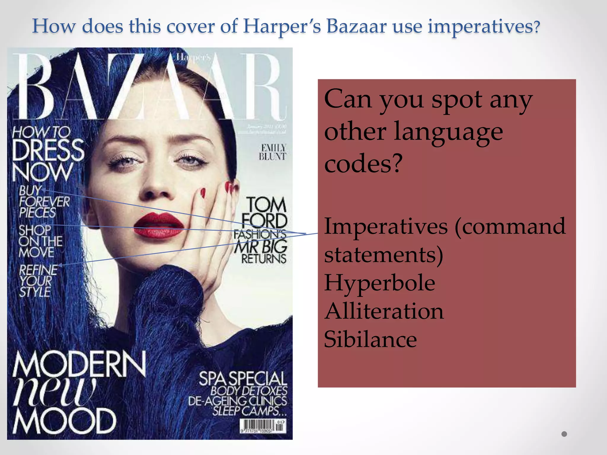 How does this cover of Harper’s Bazaar use imperatives?
Can you spot any
other language
codes?
Imperatives (command
statements)
Hyperbole
Alliteration
Sibilance
 