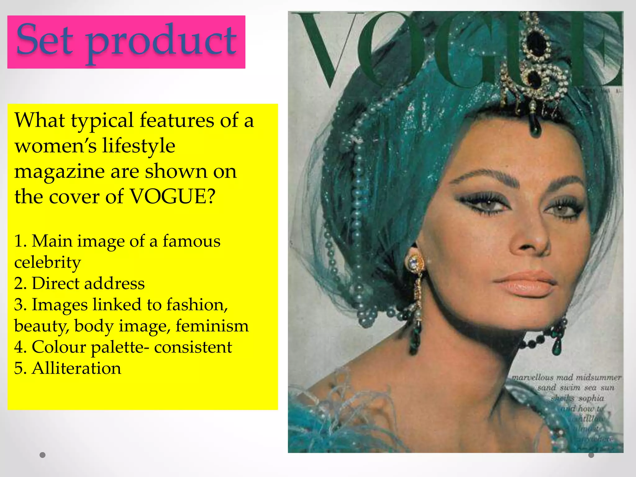 .Set product
What typical features of a
women’s lifestyle
magazine are shown on
the cover of VOGUE?
1. Main image of a famous
celebrity
2. Direct address
3. Images linked to fashion,
beauty, body image, feminism
4. Colour palette- consistent
5. Alliteration
 