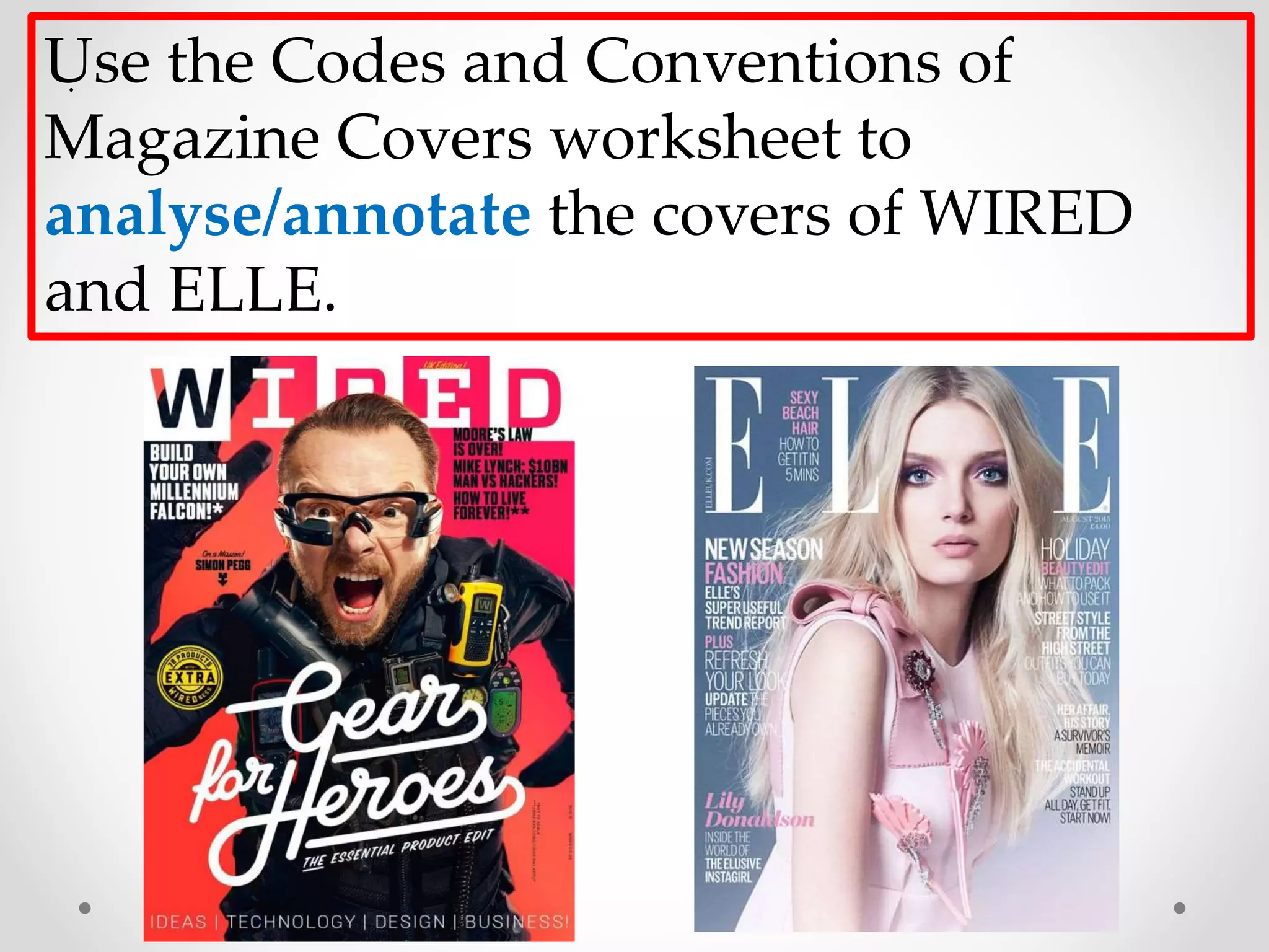 .Use the Codes and Conventions of
Magazine Covers worksheet to
analyse/annotate the covers of WIRED
and ELLE.
 