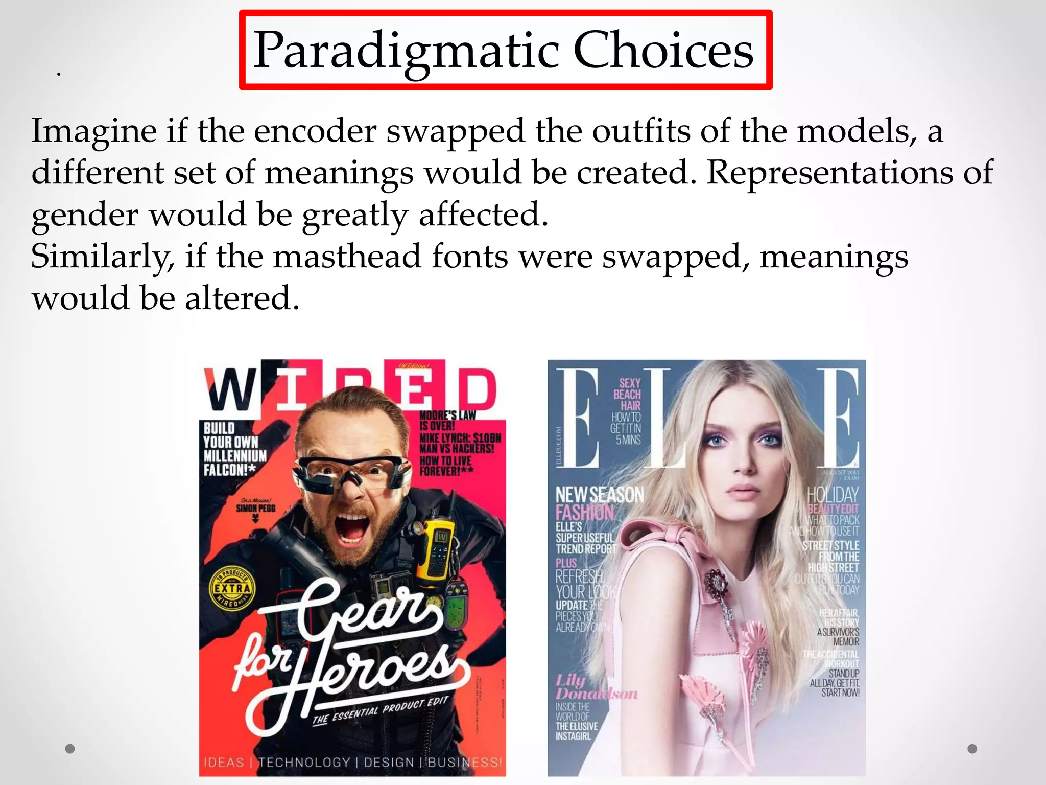 . Paradigmatic Choices
Imagine if the encoder swapped the outfits of the models, a
different set of meanings would be created. Representations of
gender would be greatly affected.
Similarly, if the masthead fonts were swapped, meanings
would be altered.
 