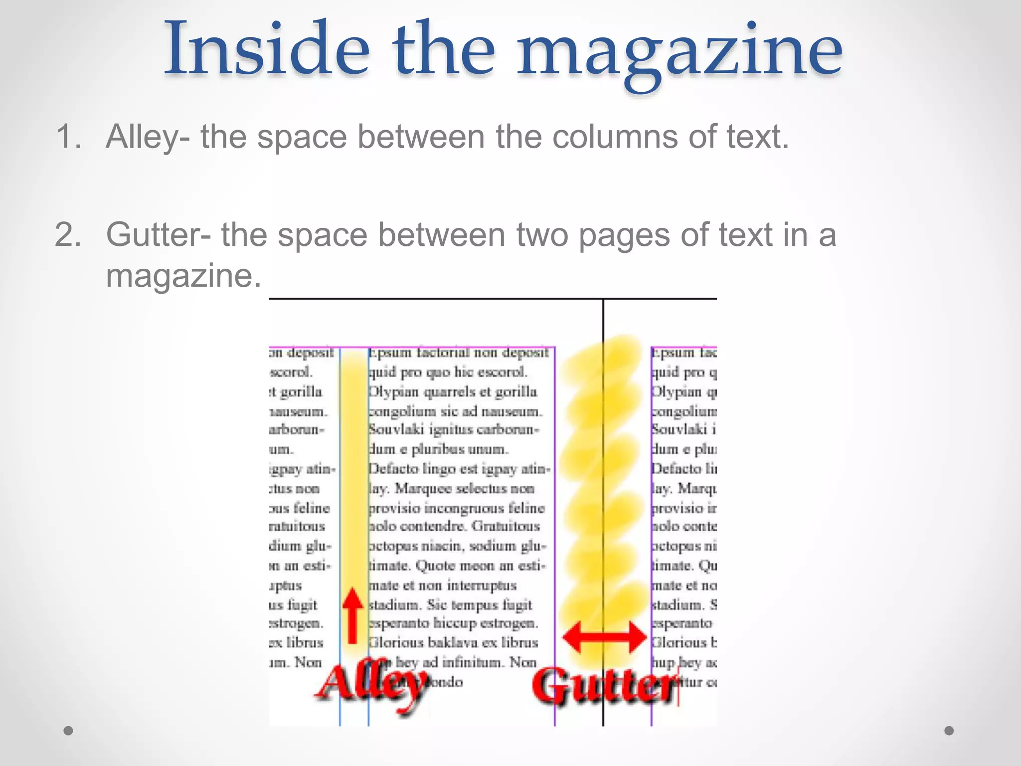 Inside the magazine
1. Alley- the space between the columns of text.
2. Gutter- the space between two pages of text in a
magazine.
 